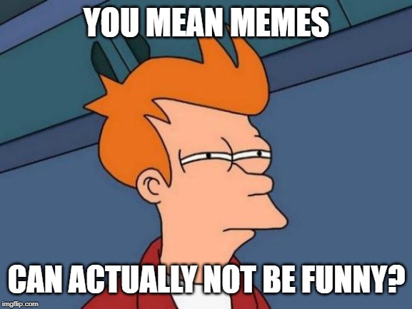 Futurama Fry | YOU MEAN MEMES; CAN ACTUALLY NOT BE FUNNY? | image tagged in memes,futurama fry | made w/ Imgflip meme maker