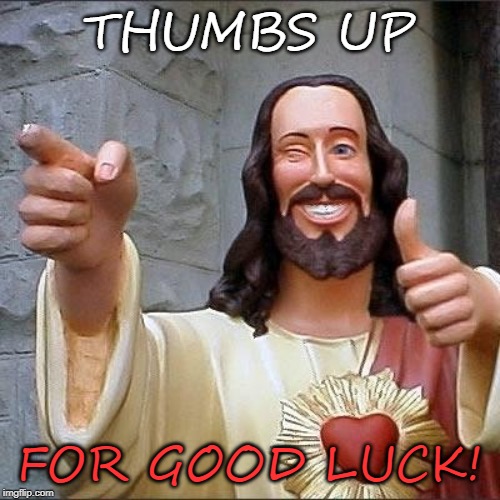 jesus says | THUMBS UP FOR GOOD LUCK! | image tagged in jesus says | made w/ Imgflip meme maker