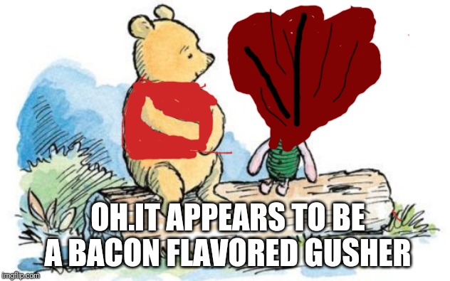 That's not a shirt,btw. | OH.IT APPEARS TO BE A BACON FLAVORED GUSHER | image tagged in winnie the pooh and piglet | made w/ Imgflip meme maker