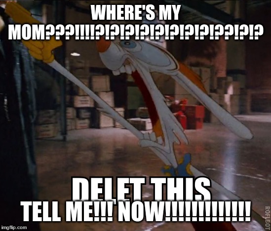 Roger flipping out with a gun | WHERE'S MY MOM???!!!!?!?!?!?!?!?!?!?!??!?!? TELL ME!!! NOW!!!!!!!!!!!!! | image tagged in roger rabbit | made w/ Imgflip meme maker