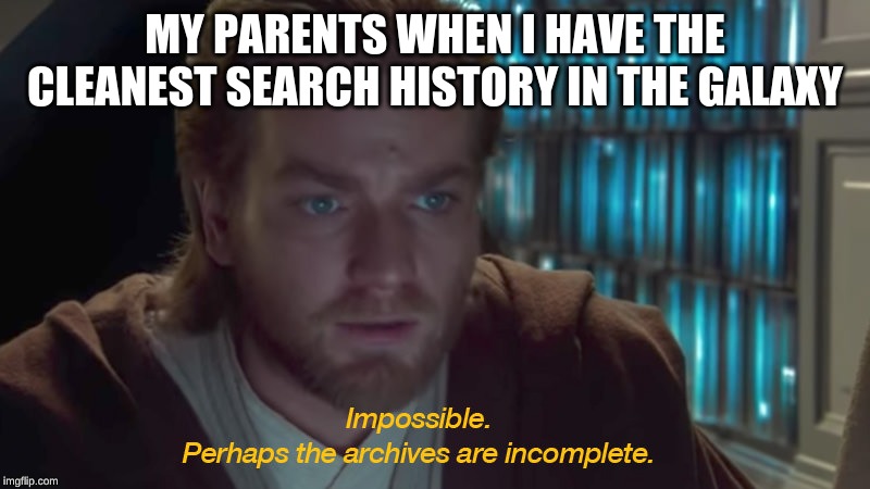 star wars prequel obi-wan archives are incomplete | MY PARENTS WHEN I HAVE THE CLEANEST SEARCH HISTORY IN THE GALAXY | image tagged in star wars prequel obi-wan archives are incomplete | made w/ Imgflip meme maker