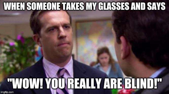 Sorry I annoyed you | WHEN SOMEONE TAKES MY GLASSES AND SAYS; ''WOW! YOU REALLY ARE BLIND!" | image tagged in sorry i annoyed you | made w/ Imgflip meme maker
