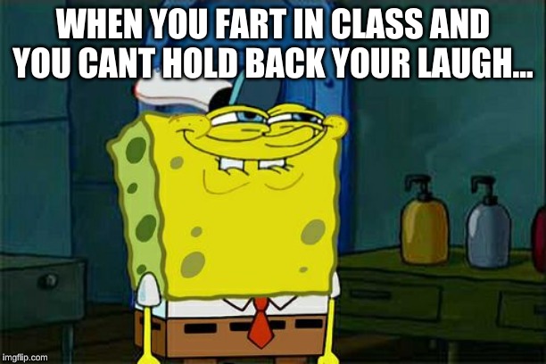 Don't You Squidward | WHEN YOU FART IN CLASS AND YOU CANT HOLD BACK YOUR LAUGH... | image tagged in memes,dont you squidward | made w/ Imgflip meme maker
