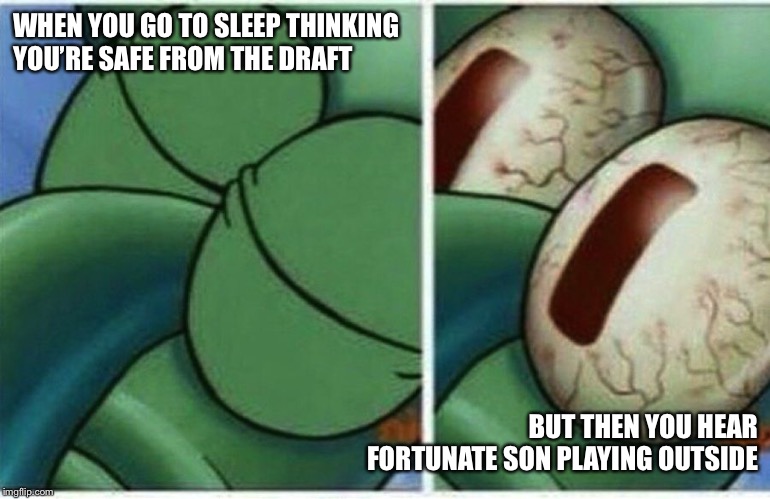 Squidward | WHEN YOU GO TO SLEEP THINKING YOU’RE SAFE FROM THE DRAFT; BUT THEN YOU HEAR FORTUNATE SON PLAYING OUTSIDE | image tagged in squidward | made w/ Imgflip meme maker