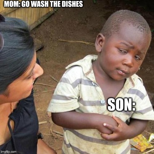 Third World Skeptical Kid | MOM: GO WASH THE DISHES; SON: | image tagged in memes,third world skeptical kid | made w/ Imgflip meme maker