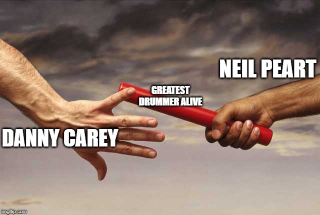 Pass baton | NEIL PEART; GREATEST DRUMMER ALIVE; DANNY CAREY | image tagged in pass baton | made w/ Imgflip meme maker