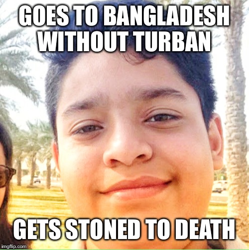 Goru Khan | GOES TO BANGLADESH WITHOUT TURBAN; GETS STONED TO DEATH | image tagged in goru khan | made w/ Imgflip meme maker