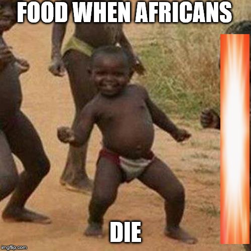 Third World Success Kid | FOOD WHEN AFRICANS; DIE | image tagged in memes,third world success kid | made w/ Imgflip meme maker
