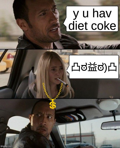 The Rock Driving | y u hav diet coke; 凸ಠ益ಠ)凸 | image tagged in memes,the rock driving | made w/ Imgflip meme maker
