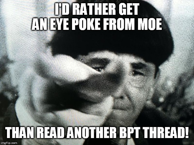 I'D RATHER GET AN EYE POKE FROM MOE; THAN READ ANOTHER BPT THREAD! | made w/ Imgflip meme maker