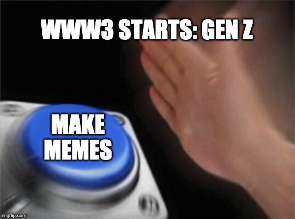 Blank Nut Button Meme | WWW3 STARTS: GEN Z; MAKE MEMES | image tagged in memes,blank nut button | made w/ Imgflip meme maker