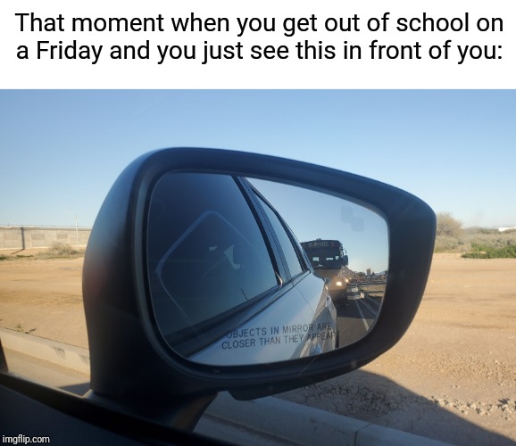 School after Friday: | That moment when you get out of school on a Friday and you just see this in front of you: | image tagged in school,friday,school bus,bus | made w/ Imgflip meme maker