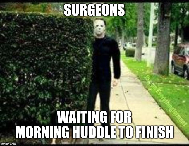 Jason | SURGEONS; WAITING FOR MORNING HUDDLE TO FINISH | image tagged in jason | made w/ Imgflip meme maker