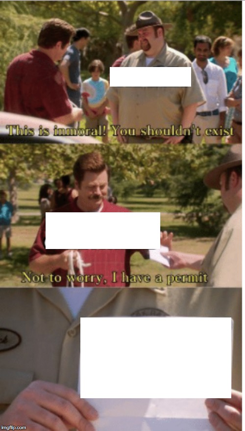 High Quality This is immoral! You shouldnt exist! Dont worry, I have a permit Blank Meme Template