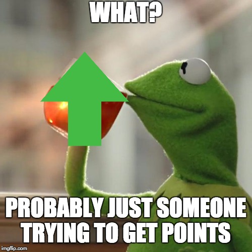 WHAT? PROBABLY JUST SOMEONE TRYING TO GET POINTS | image tagged in memes,but thats none of my business,kermit the frog | made w/ Imgflip meme maker