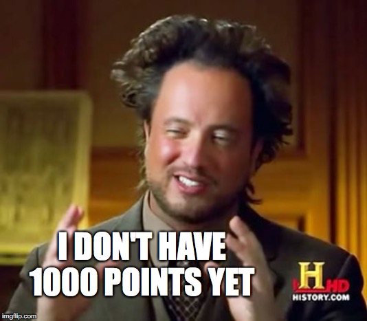 Ancient Aliens Meme | I DON'T HAVE 1000 POINTS YET | image tagged in memes,ancient aliens | made w/ Imgflip meme maker