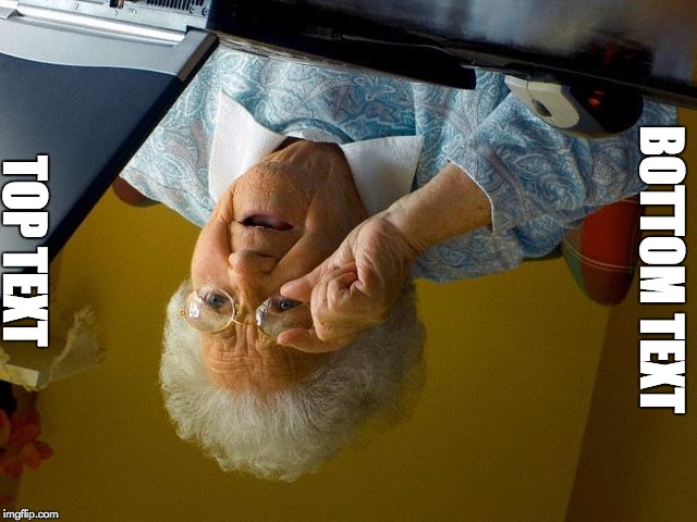 Grandma Finds The Internet | TOP TEXT; BOTTOM TEXT | image tagged in memes,grandma finds the internet | made w/ Imgflip meme maker