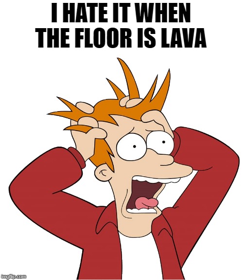 kewlew-fry | I HATE IT WHEN THE FLOOR IS LAVA | image tagged in kewlew-fry | made w/ Imgflip meme maker