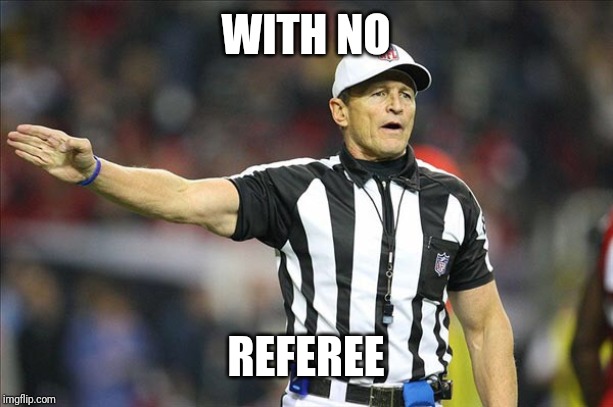 Referee  | WITH NO REFEREE | image tagged in referee | made w/ Imgflip meme maker
