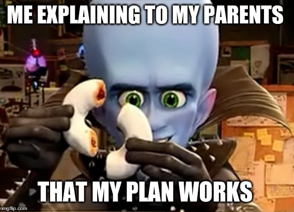 FUNNY PARENT MEME | ME EXPLAINING TO MY PARENTS; THAT MY PLAN WORKS | image tagged in memes,funny memes,megamind,parents,stupid,lol so funny | made w/ Imgflip meme maker