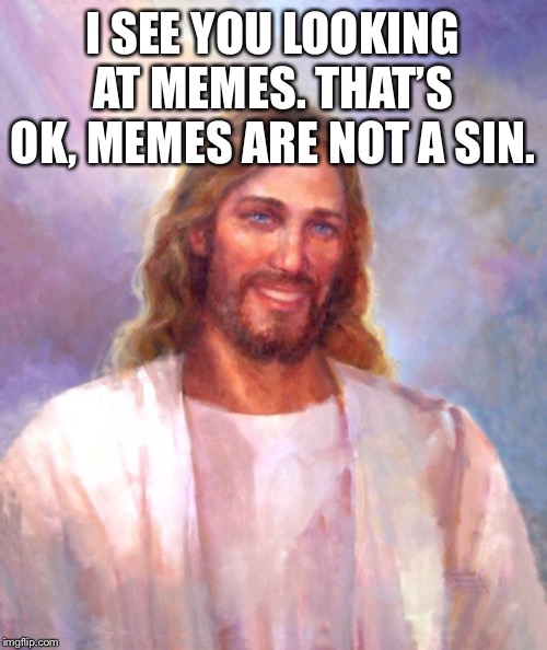 Smiling Jesus Meme | I SEE YOU LOOKING AT MEMES. THAT’S OK, MEMES ARE NOT A SIN. | image tagged in memes,smiling jesus | made w/ Imgflip meme maker