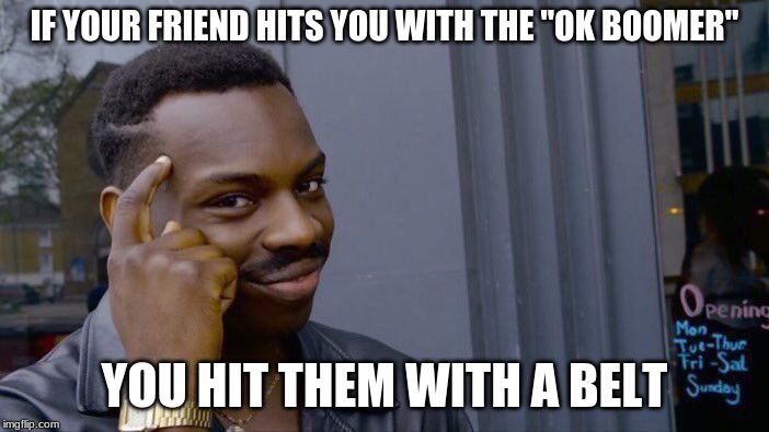 Roll Safe Think About It Meme | IF YOUR FRIEND HITS YOU WITH THE "OK BOOMER"; YOU HIT THEM WITH A BELT | image tagged in memes,roll safe think about it | made w/ Imgflip meme maker