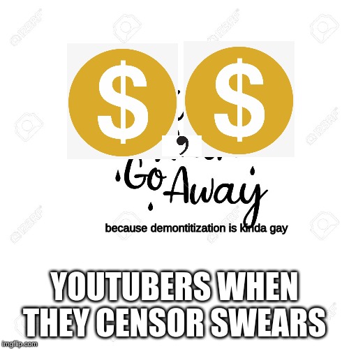 because demontitization is kinda gay; YOUTUBERS WHEN THEY CENSOR SWEARS | image tagged in youtube,youtubers,memes | made w/ Imgflip meme maker