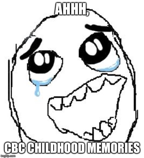 AHHH, CBC CHILDHOOD MEMORIES | image tagged in memes,happy guy rage face | made w/ Imgflip meme maker