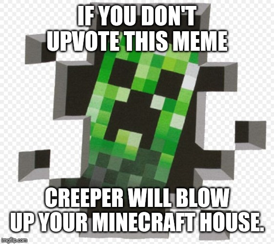 Minecraft Creeper | IF YOU DON'T UPVOTE THIS MEME; CREEPER WILL BLOW UP YOUR MINECRAFT HOUSE. | image tagged in minecraft creeper | made w/ Imgflip meme maker