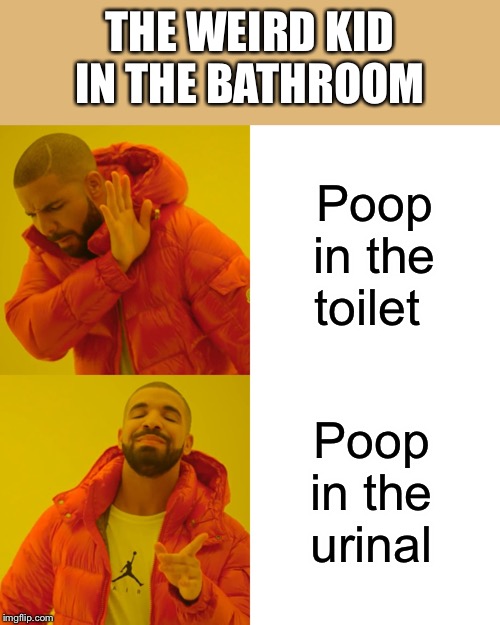 Drake Hotline Bling | THE WEIRD KID IN THE BATHROOM; Poop in the toilet; Poop in the urinal | image tagged in memes,drake hotline bling | made w/ Imgflip meme maker