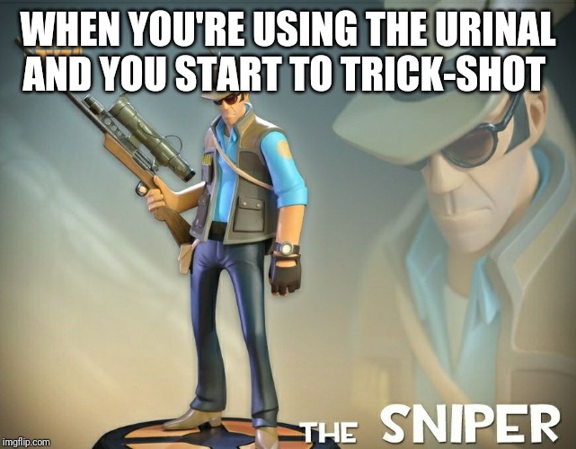 The Sniper |  WHEN YOU'RE USING THE URINAL AND YOU START TO TRICK-SHOT | image tagged in the sniper | made w/ Imgflip meme maker