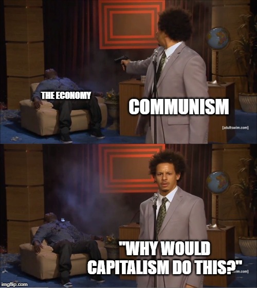 Who killed the economy |  COMMUNISM; THE ECONOMY; "WHY WOULD CAPITALISM DO THIS?" | image tagged in memes,who killed hannibal | made w/ Imgflip meme maker