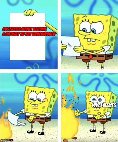 Spongebob Burning Paper | AUSTRALIA MIGHT BECOME A GATWAY TO THE UNDERWORLD; WW3 MEMES | image tagged in spongebob burning paper | made w/ Imgflip meme maker