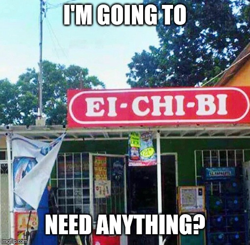 HEB | I'M GOING TO; NEED ANYTHING? | image tagged in heb | made w/ Imgflip meme maker