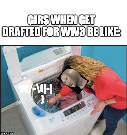 GIRS WHEN GET DRAFTED FOR WW3 BE LIKE:; vv/-\(|-|
       ) | image tagged in fun,ww3,funny memes,meme man | made w/ Imgflip meme maker
