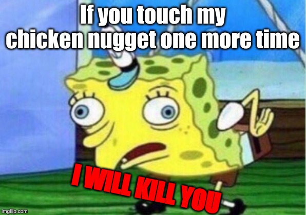 Mocking Spongebob | If you touch my chicken nugget one more time; I WILL KILL YOU | image tagged in memes,mocking spongebob | made w/ Imgflip meme maker