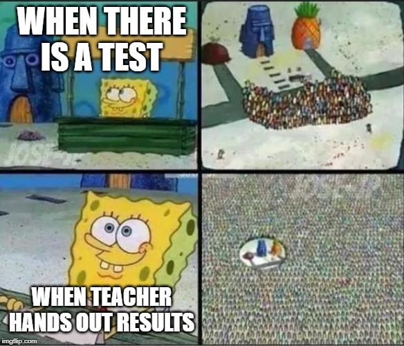 Spongebob Hype Stand | WHEN THERE IS A TEST; WHEN TEACHER HANDS OUT RESULTS | image tagged in spongebob hype stand | made w/ Imgflip meme maker