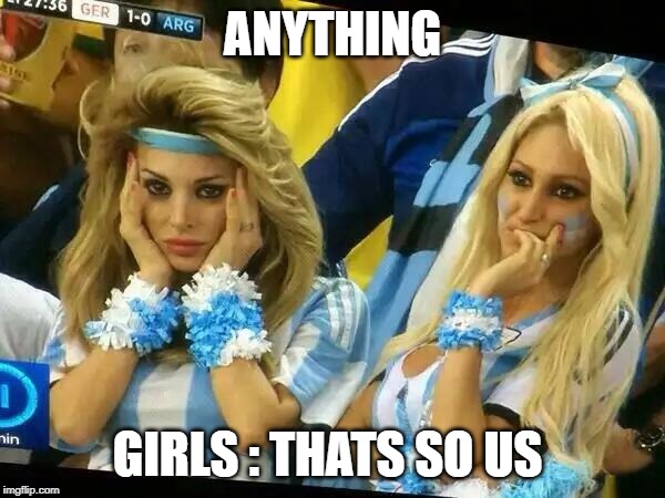 Argentina 2 Girls | ANYTHING; GIRLS : THATS SO US | image tagged in argentina 2 girls | made w/ Imgflip meme maker