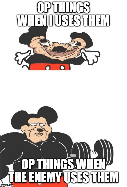 Buff Mickey Mouse | OP THINGS WHEN I USES THEM; OP THINGS WHEN THE ENEMY USES THEM | image tagged in buff mickey mouse | made w/ Imgflip meme maker
