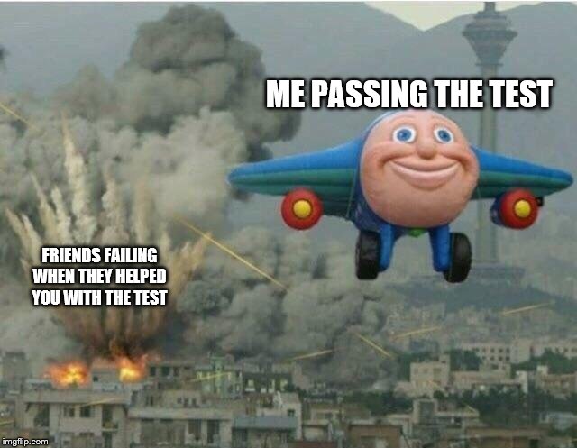 Jay jay the plane | ME PASSING THE TEST; FRIENDS FAILING WHEN THEY HELPED YOU WITH THE TEST | image tagged in jay jay the plane | made w/ Imgflip meme maker