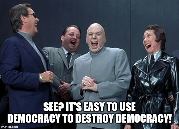 Laughing Villains Meme | SEE? IT'S EASY TO USE DEMOCRACY TO DESTROY DEMOCRACY! | image tagged in memes,laughing villains | made w/ Imgflip meme maker