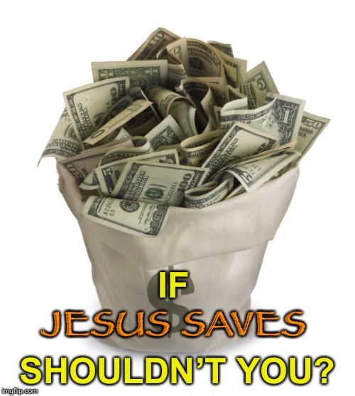 Bag of money | IF; JESUS SAVES; SHOULDN’T YOU? | image tagged in bag of money | made w/ Imgflip meme maker