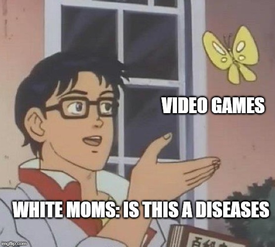 white moms be like | VIDEO GAMES; WHITE MOMS: IS THIS A DISEASES | image tagged in memes,is this a pigeon | made w/ Imgflip meme maker