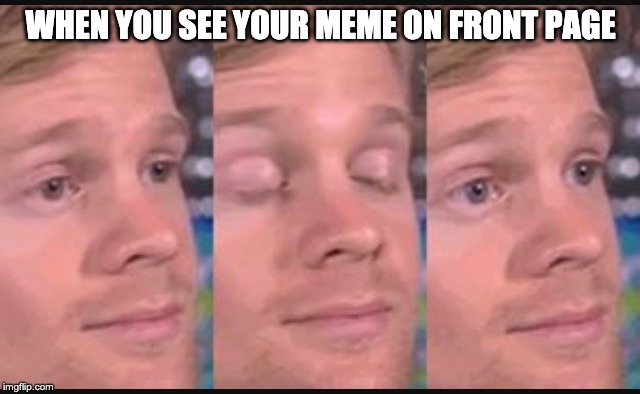 Blinking guy | WHEN YOU SEE YOUR MEME ON FRONT PAGE | image tagged in blinking guy | made w/ Imgflip meme maker