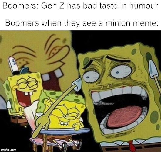 Spongebob laughing Hysterically | Boomers: Gen Z has bad taste in humour; Boomers when they see a minion meme: | image tagged in spongebob laughing hysterically | made w/ Imgflip meme maker