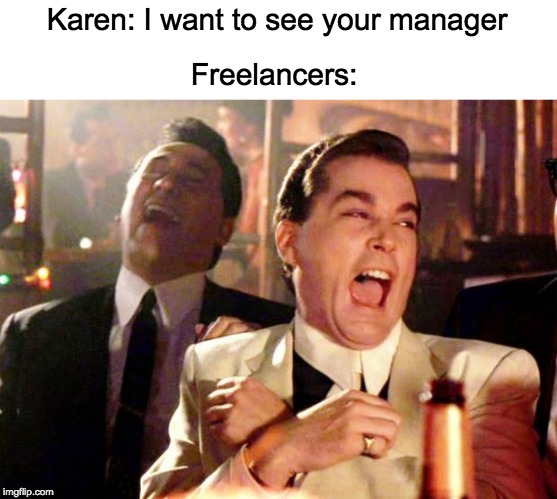Goodfellas Laugh | Karen: I want to see your manager; Freelancers: | image tagged in goodfellas laugh | made w/ Imgflip meme maker