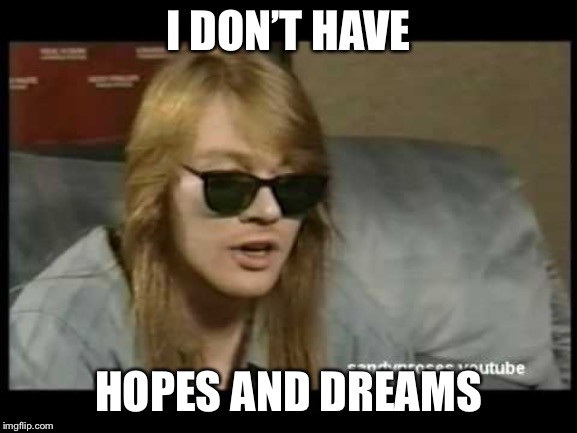 Axl Rose Old School | I DON’T HAVE HOPES AND DREAMS | image tagged in axl rose old school | made w/ Imgflip meme maker