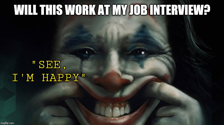 Faking the Funk | WILL THIS WORK AT MY JOB INTERVIEW? "SEE,
I'M HAPPY" | image tagged in the joker,jobs,smile,real life | made w/ Imgflip meme maker