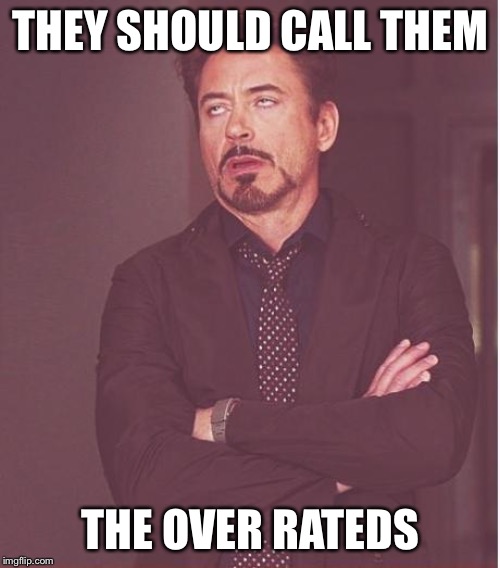 Face You Make Robert Downey Jr Meme | THEY SHOULD CALL THEM THE OVER RATEDS | image tagged in memes,face you make robert downey jr | made w/ Imgflip meme maker