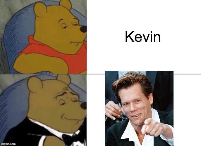 Tuxedo Winnie The Pooh | Kevin | image tagged in memes,tuxedo winnie the pooh | made w/ Imgflip meme maker